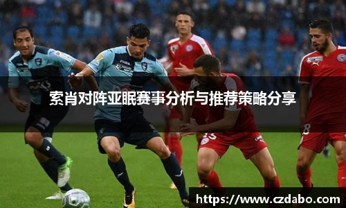 索肖对阵亚眠赛事分析与推荐策略分享